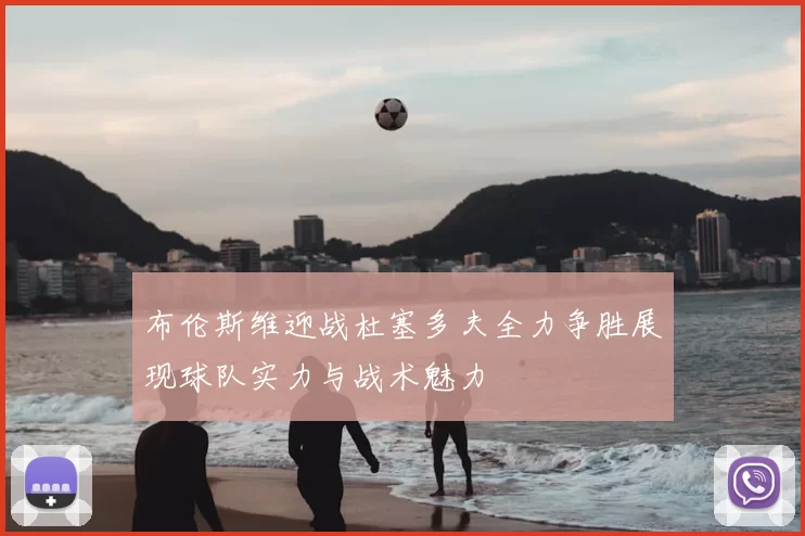布伦斯维迎战杜塞多夫全力争胜展现球队实力与战术魅力