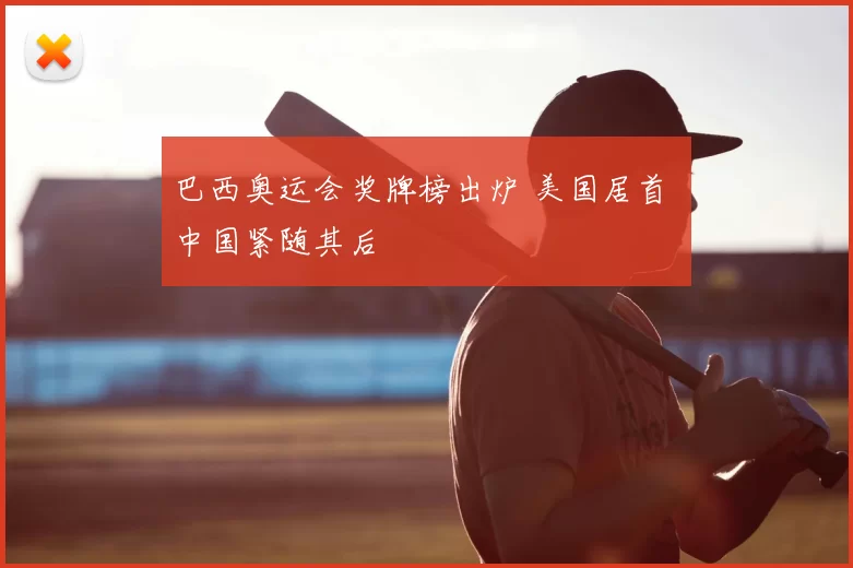 巴西奥运会奖牌榜出炉 美国居首 中国紧随其后