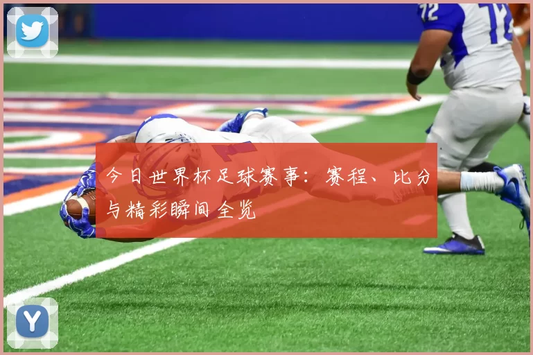 今日世界杯足球赛事:赛程、比分与精彩瞬间全览