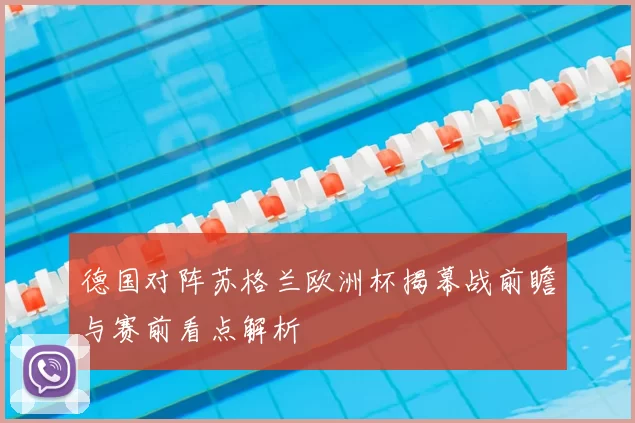 德国对阵苏格兰欧洲杯揭幕战前瞻与赛前看点解析