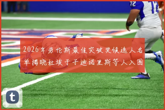 2026年劳伦斯最佳突破奖候选人名单揭晓杜埃于子迪诺里斯等人入围