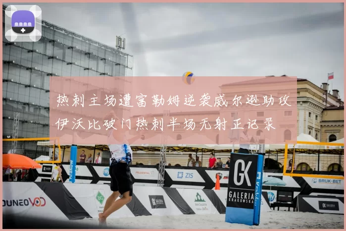 热刺主场遭富勒姆逆袭威尔逊助攻伊沃比破门热刺半场无射正记录