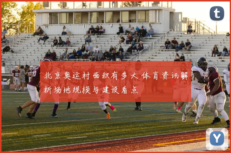 北京奥运村面积有多大 体育资讯解析场地规模与建设看点
