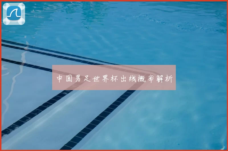 中国男足世界杯出线概率解析