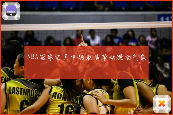 NBA篮球宝贝中场表演带动现场气氛