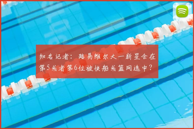 知名记者：路易维尔大一新星会在第5或者第6位被快船或篮网选中？