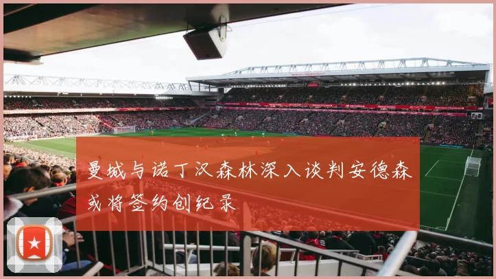 曼城与诺丁汉森林深入谈判安德森或将签约创纪录