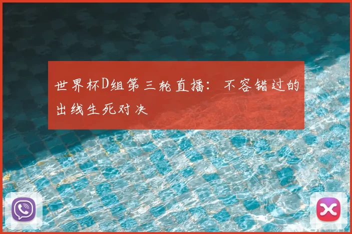世界杯D组第三轮直播：不容错过的出线生死对决