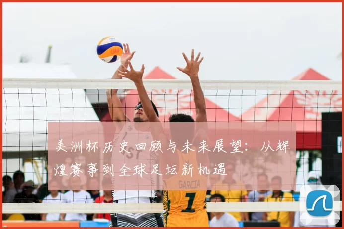 美洲杯历史回顾与未来展望：从辉煌赛事到全球足坛新机遇