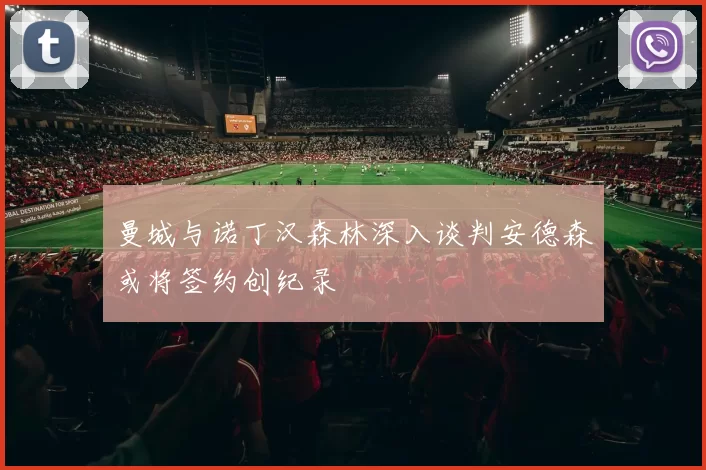 曼城与诺丁汉森林深入谈判安德森或将签约创纪录