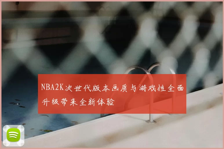 NBA2K次世代版本画质与游戏性全面升级带来全新体验