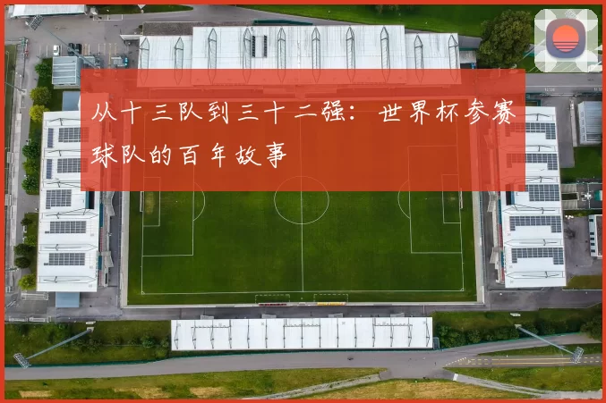 从十三队到三十二强:世界杯参赛球队的百年故事