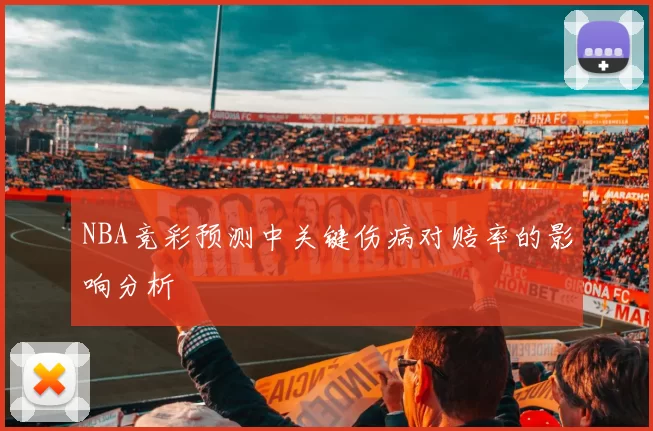 NBA竞彩预测中关键伤病对赔率的影响分析