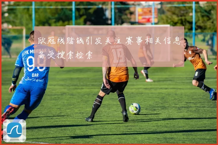 欧冠线赌钱引发关注 赛事相关信息备受搜索检索