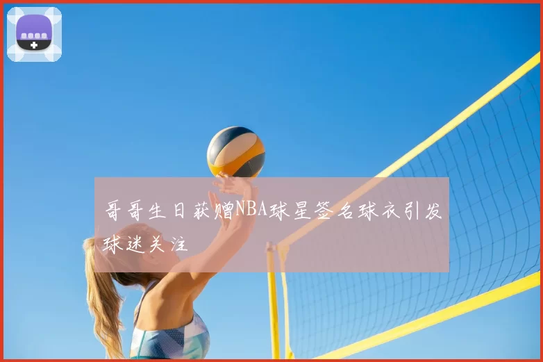 哥哥生日获赠NBA球星签名球衣引发球迷关注