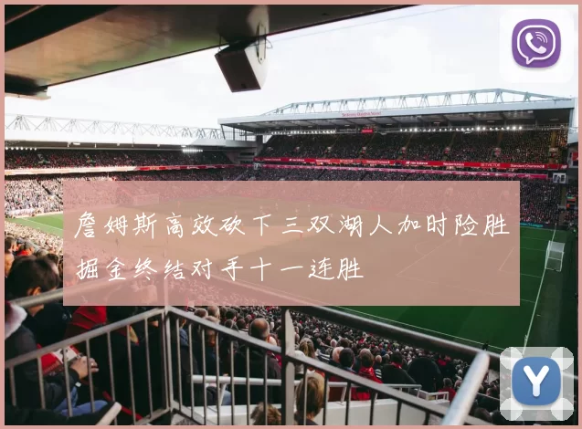 詹姆斯高效砍下三双湖人加时险胜掘金终结对手十一连胜