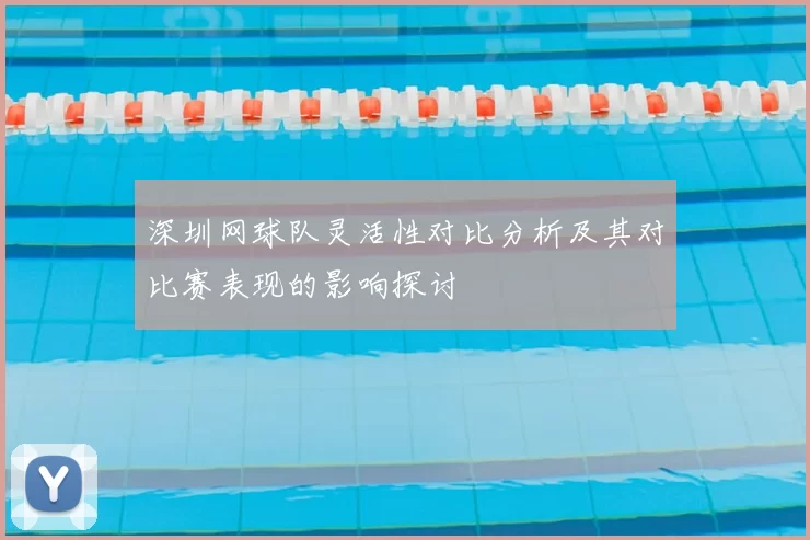 深圳网球队灵活性对比分析及其对比赛表现的影响探讨