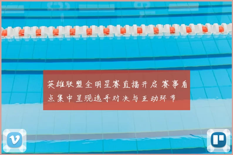 英雄联盟全明星赛直播开启 赛事看点集中呈现选手对决与互动环节