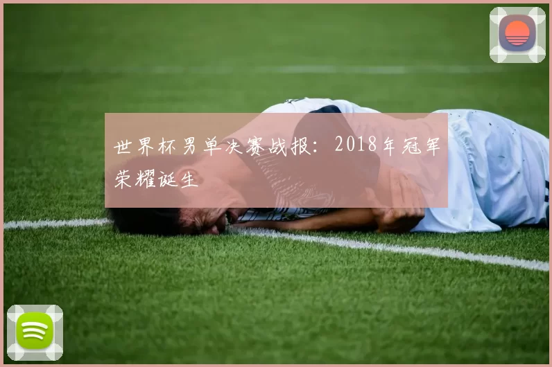 世界杯男单决赛战报:2018年冠军荣耀诞生