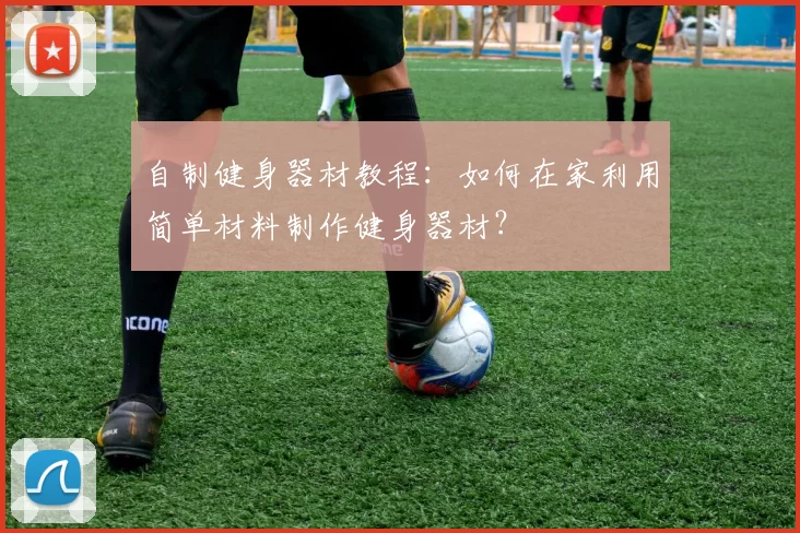 自制健身器材教程:如何在家利用简单材料制作健身器材?
