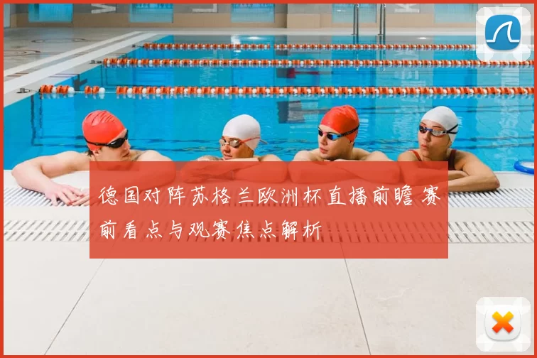 德国对阵苏格兰欧洲杯直播前瞻 赛前看点与观赛焦点解析