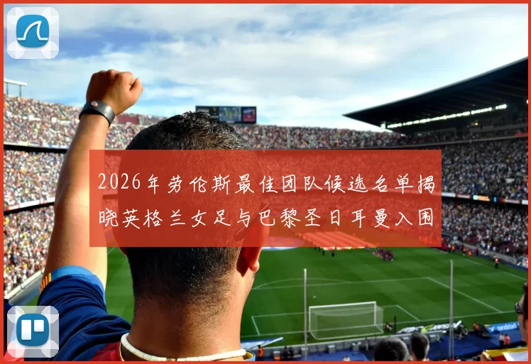 2026年劳伦斯最佳团队候选名单揭晓英格兰女足与巴黎圣日耳曼入围