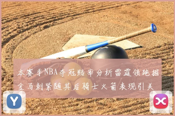 本赛季NBA夺冠赔率分析雷霆领跑掘金马刺紧随其后骑士火箭表现引关注