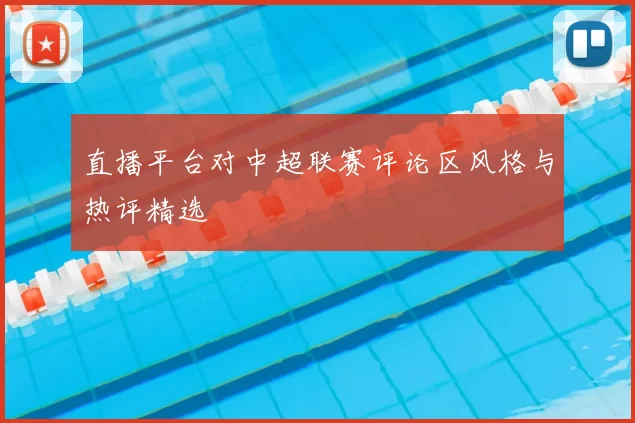 直播平台对中超联赛评论区风格与热评精选