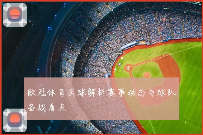 欧冠体育买球解析赛事动态与球队备战看点