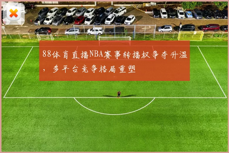 88体育直播NBA赛事转播权争夺升温,多平台竞争格局重塑