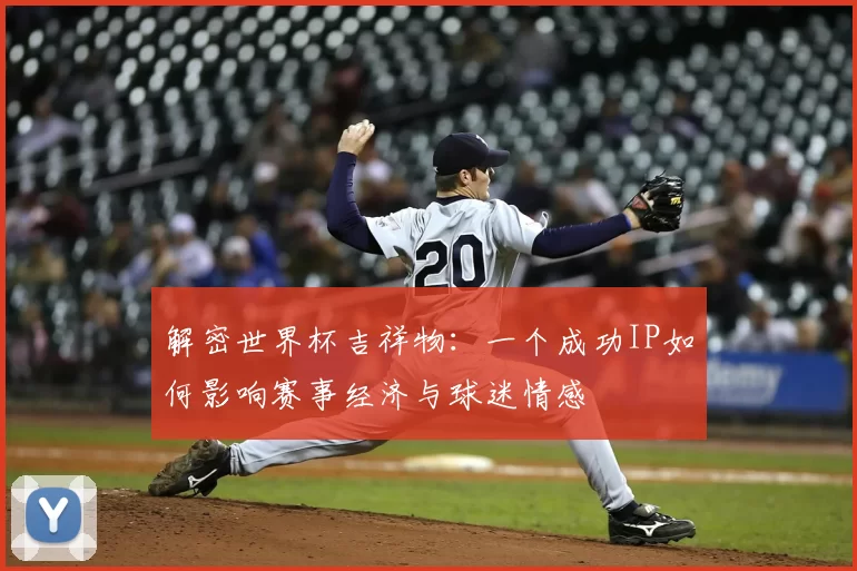 解密世界杯吉祥物:一个成功IP如何影响赛事经济与球迷情感