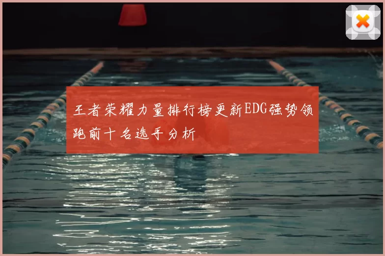 王者荣耀力量排行榜更新EDG强势领跑前十名选手分析