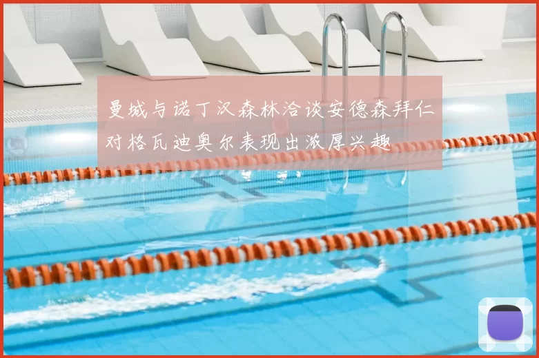 曼城与诺丁汉森林洽谈安德森拜仁对格瓦迪奥尔表现出浓厚兴趣