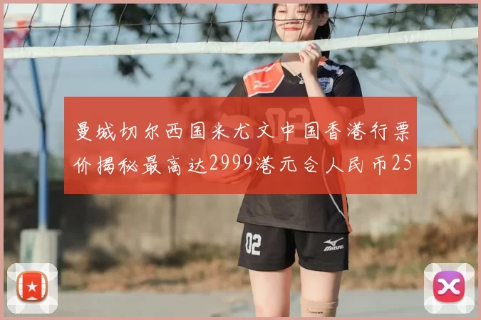 曼城切尔西国米尤文中国香港行票价揭秘最高达2999港元合人民币2598元