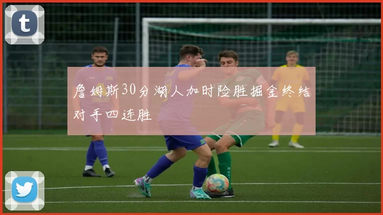 詹姆斯30分湖人加时险胜掘金终结对手四连胜