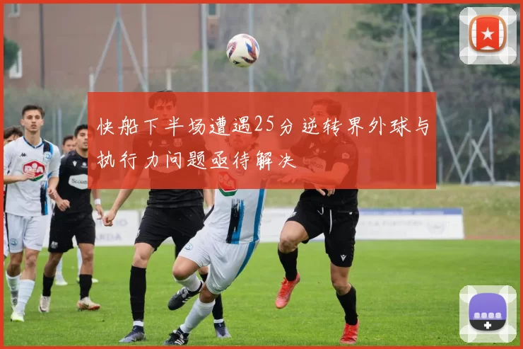 快船下半场遭遇25分逆转界外球与执行力问题亟待解决