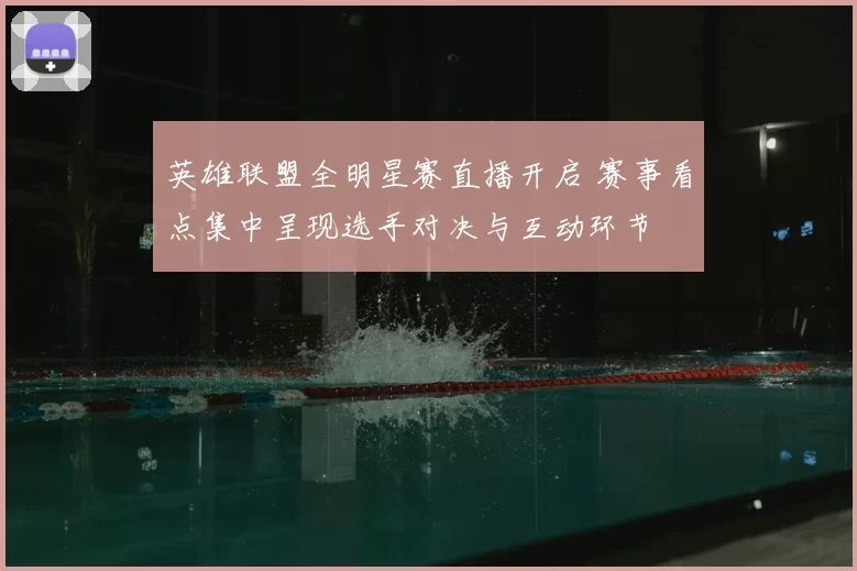 英雄联盟全明星赛直播开启 赛事看点集中呈现选手对决与互动环节