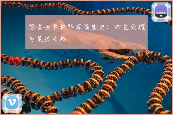 德国世界杯阵容演变史：四星荣耀与复兴之路