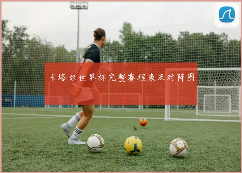 卡塔尔世界杯完整赛程表及对阵图