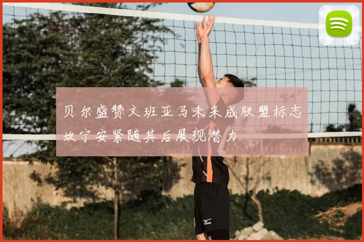 贝尔盛赞文班亚马未来成联盟标志坎宁安紧随其后展现潜力
