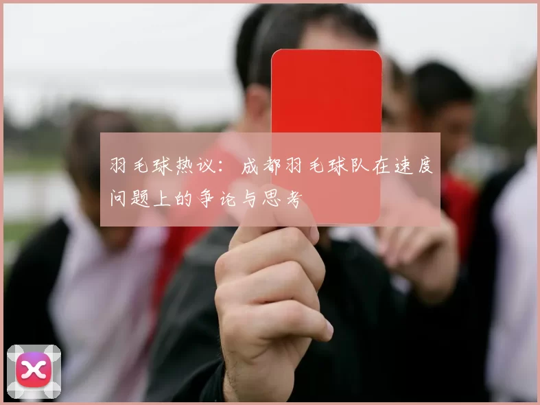 羽毛球热议:成都羽毛球队在速度问题上的争论与思考