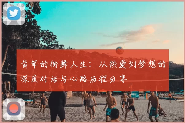 黄军的街舞人生:从热爱到梦想的深度对话与心路历程分享