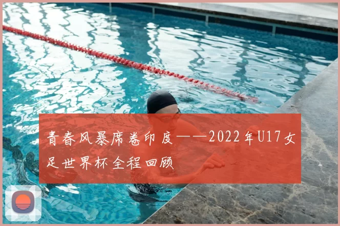 青春风暴席卷印度——2022年U17女足世界杯全程回顾