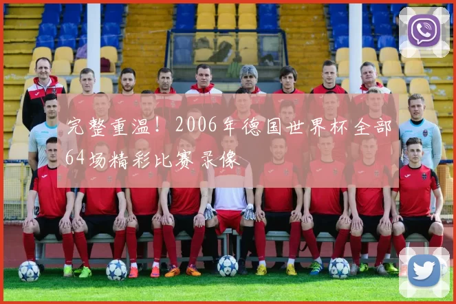 完整重温！2006年德国世界杯全部64场精彩比赛录像