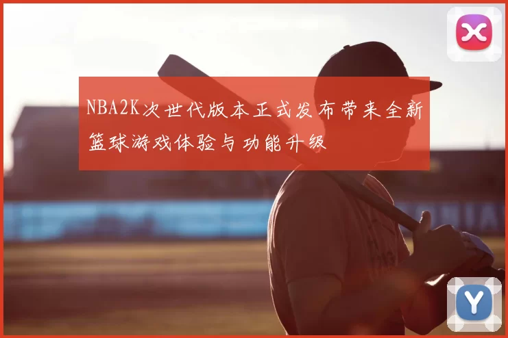 NBA2K次世代版本正式发布带来全新篮球游戏体验与功能升级