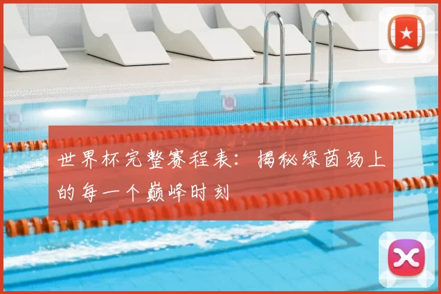 世界杯完整赛程表:揭秘绿茵场上的每一个巅峰时刻