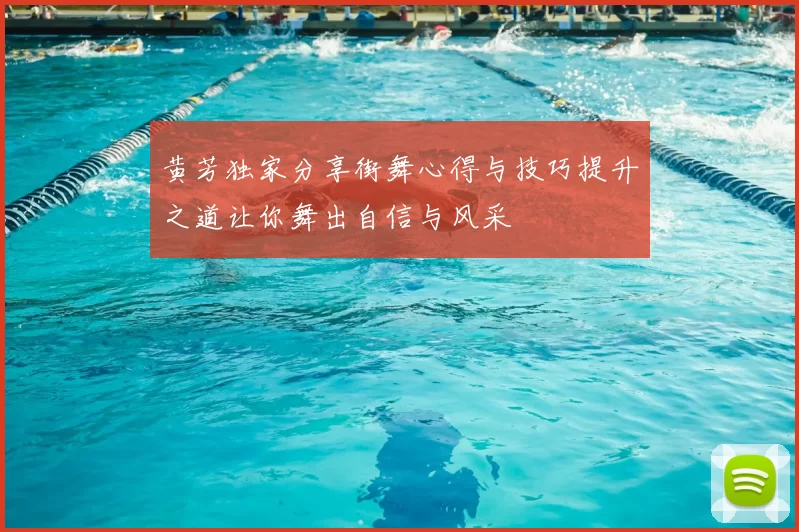 黄芳独家分享街舞心得与技巧提升之道让你舞出自信与风采