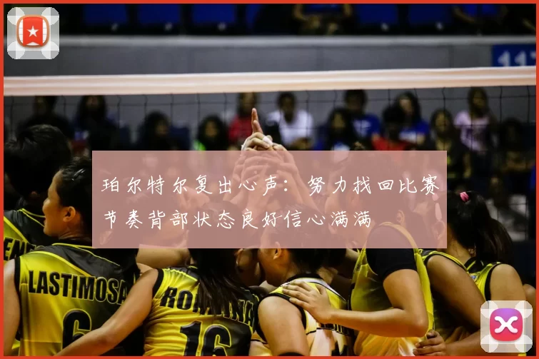 珀尔特尔复出心声：努力找回比赛节奏背部状态良好信心满满