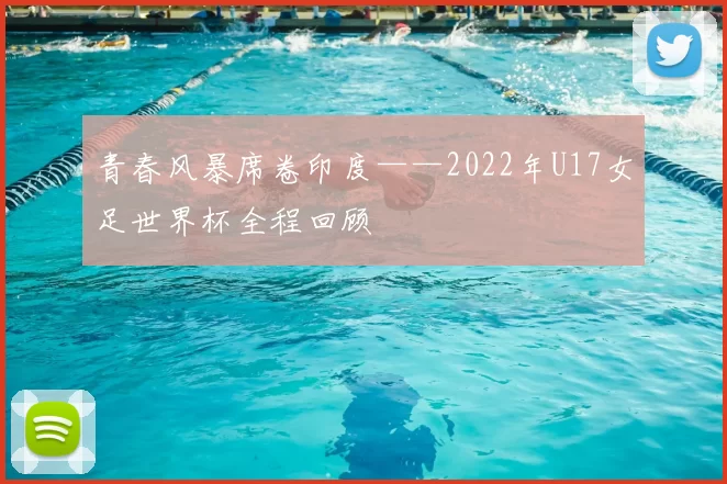 青春风暴席卷印度——2022年U17女足世界杯全程回顾