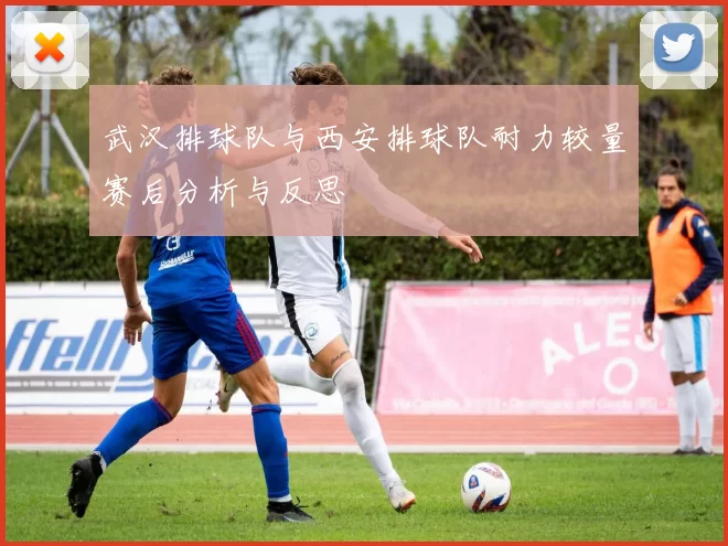 武汉排球队与西安排球队耐力较量赛后分析与反思